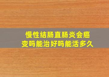 慢性结肠直肠炎会癌变吗能治好吗能活多久