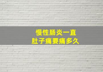 慢性肠炎一直肚子痛要痛多久