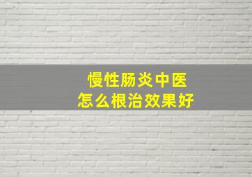 慢性肠炎中医怎么根治效果好