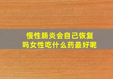 慢性肠炎会自己恢复吗女性吃什么药最好呢