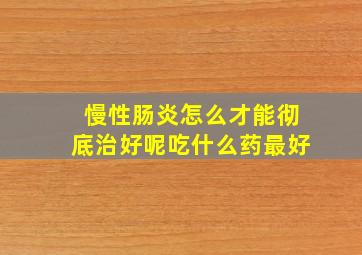 慢性肠炎怎么才能彻底治好呢吃什么药最好