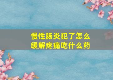 慢性肠炎犯了怎么缓解疼痛吃什么药