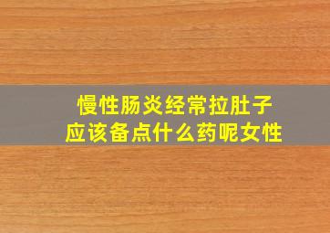 慢性肠炎经常拉肚子应该备点什么药呢女性