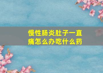 慢性肠炎肚子一直痛怎么办吃什么药