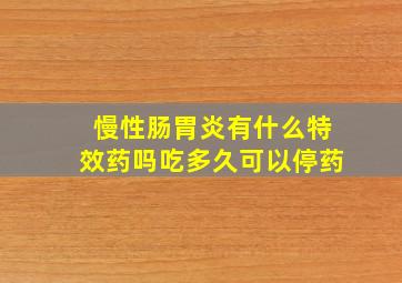 慢性肠胃炎有什么特效药吗吃多久可以停药