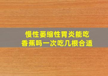 慢性萎缩性胃炎能吃香蕉吗一次吃几根合适