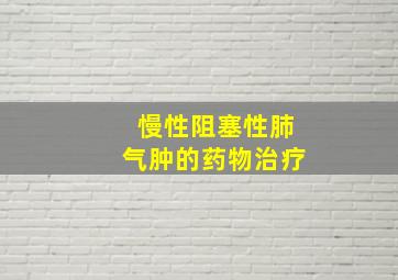 慢性阻塞性肺气肿的药物治疗