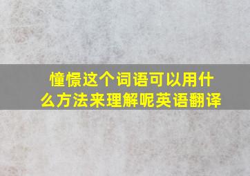 憧憬这个词语可以用什么方法来理解呢英语翻译