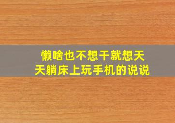 懒啥也不想干就想天天躺床上玩手机的说说