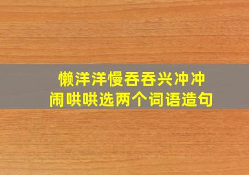 懒洋洋慢吞吞兴冲冲闹哄哄选两个词语造句