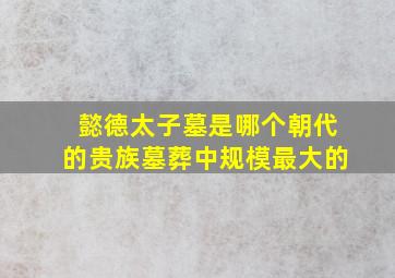 懿德太子墓是哪个朝代的贵族墓葬中规模最大的