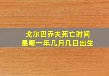 戈尔巴乔夫死亡时间是哪一年几月几日出生