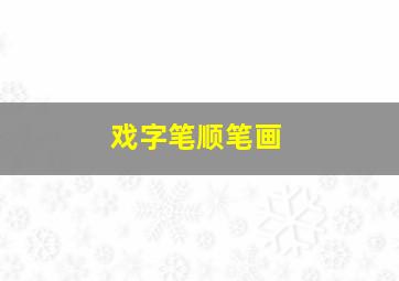 戏字笔顺笔画