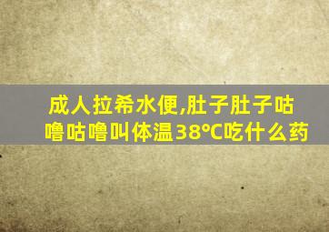 成人拉希水便,肚子肚子咕噜咕噜叫体温38℃吃什么药