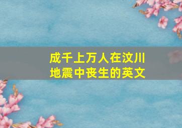 成千上万人在汶川地震中丧生的英文