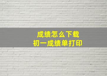 成绩怎么下载初一成绩单打印