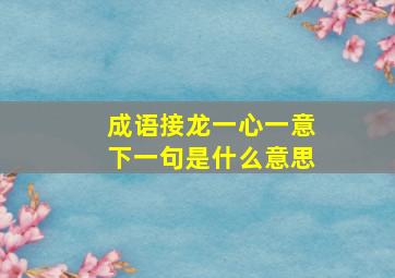 成语接龙一心一意下一句是什么意思