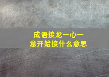 成语接龙一心一意开始接什么意思