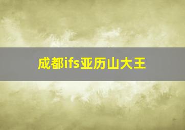 成都ifs亚历山大王