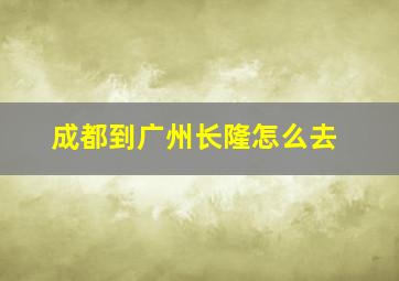 成都到广州长隆怎么去