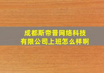 成都斯帝普网络科技有限公司上班怎么样啊