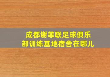 成都谢菲联足球俱乐部训练基地宿舍在哪儿