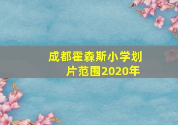 成都霍森斯小学划片范围2020年