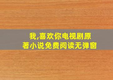 我,喜欢你电视剧原著小说免费阅读无弹窗