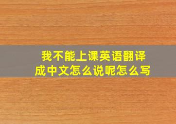 我不能上课英语翻译成中文怎么说呢怎么写