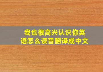 我也很高兴认识你英语怎么读音翻译成中文