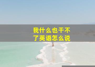 我什么也干不了英语怎么说