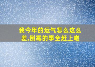 我今年的运气怎么这么差,倒霉的事全赶上啦