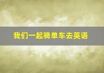 我们一起骑单车去英语