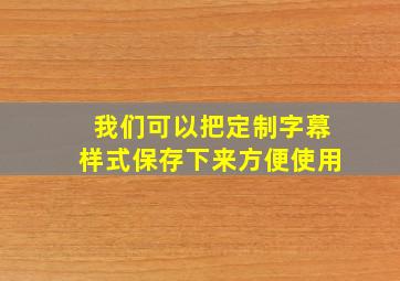 我们可以把定制字幕样式保存下来方便使用