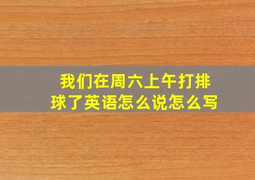 我们在周六上午打排球了英语怎么说怎么写