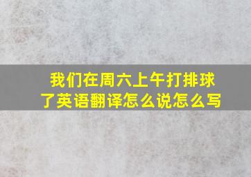 我们在周六上午打排球了英语翻译怎么说怎么写