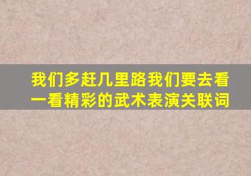 我们多赶几里路我们要去看一看精彩的武术表演关联词