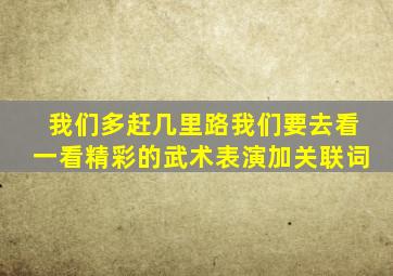 我们多赶几里路我们要去看一看精彩的武术表演加关联词