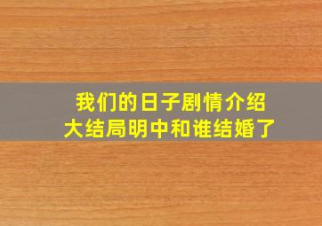 我们的日子剧情介绍大结局明中和谁结婚了