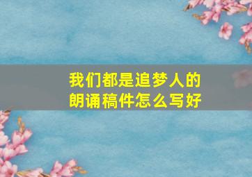 我们都是追梦人的朗诵稿件怎么写好