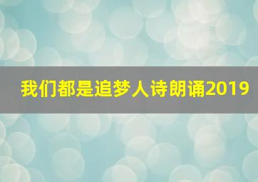 我们都是追梦人诗朗诵2019