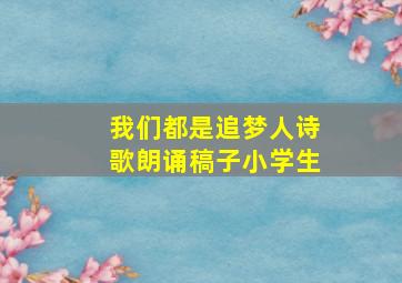 我们都是追梦人诗歌朗诵稿子小学生