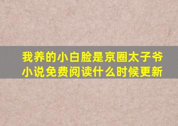 我养的小白脸是京圈太子爷小说免费阅读什么时候更新