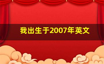 我出生于2007年英文