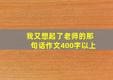 我又想起了老师的那句话作文400字以上