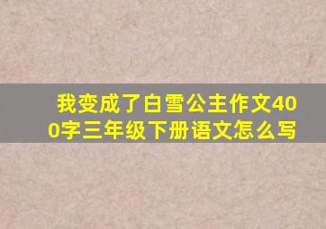 我变成了白雪公主作文400字三年级下册语文怎么写