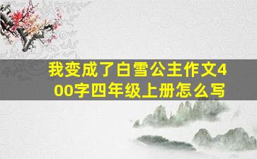 我变成了白雪公主作文400字四年级上册怎么写