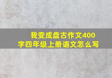 我变成盘古作文400字四年级上册语文怎么写