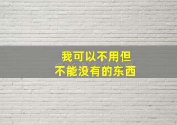 我可以不用但不能没有的东西