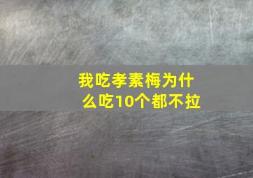 我吃孝素梅为什么吃10个都不拉